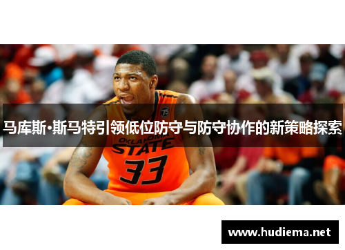 马库斯·斯马特引领低位防守与防守协作的新策略探索 马库斯·斯马特引领低位防守与防守协作的新策略探索