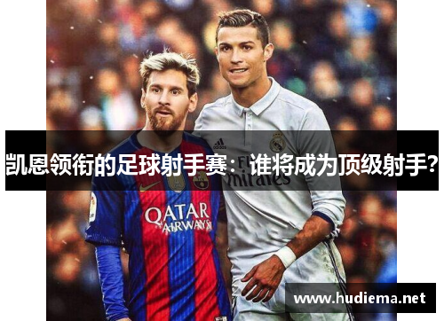 凯恩领衔的足球射手赛:谁将成为顶级射手? 凯恩领衔的足球射手赛:谁将成为顶级射手?