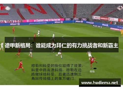 德甲新格局:谁能成为拜仁的有力挑战者和新霸主 德甲新格局:谁能成为拜仁的有力挑战者和新霸主