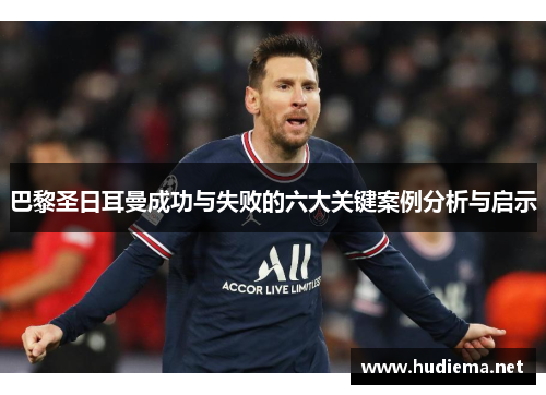 巴黎圣日耳曼成功与失败的六大关键案例分析与启示 巴黎圣日耳曼成功与失败的六大关键案例分析与启示