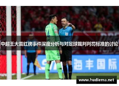 中超王大雷红牌事件深度分析与对足球裁判判罚标准的讨论 中超王大雷红牌事件深度分析与对足球裁判判罚标准的讨论