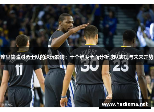 库里缺阵对勇士队的深远影响:十个维度全面分析球队表现与未来走势 库里缺阵对勇士队的深远影响:十个维度全面分析球队表现与未来走势