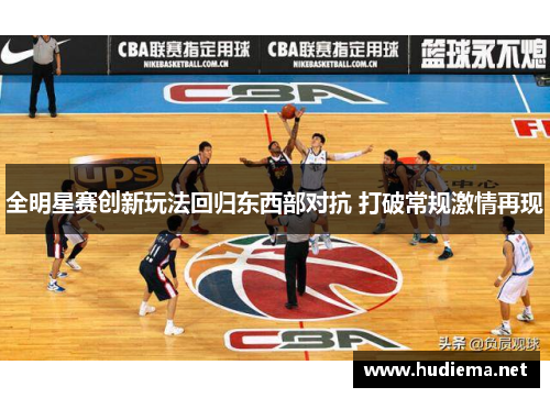 全明星赛创新玩法回归东西部对抗 打破常规激情再现 全明星赛创新玩法回归东西部对抗 打破常规激情再现