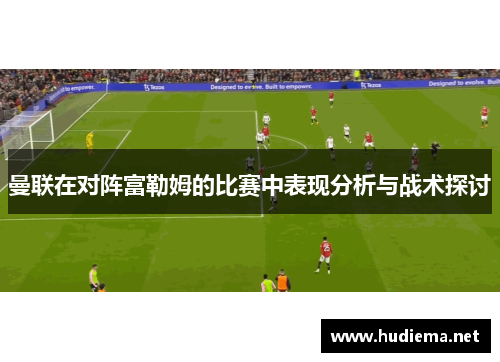 曼联在对阵富勒姆的比赛中表现分析与战术探讨 曼联在对阵富勒姆的比赛中表现分析与战术探讨