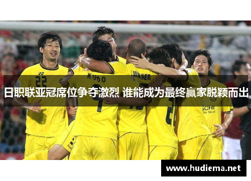 日职联亚冠席位争夺激烈 谁能成为最终赢家脱颖而出 日职联亚冠席位争夺激烈 谁能成为最终赢家脱颖而出