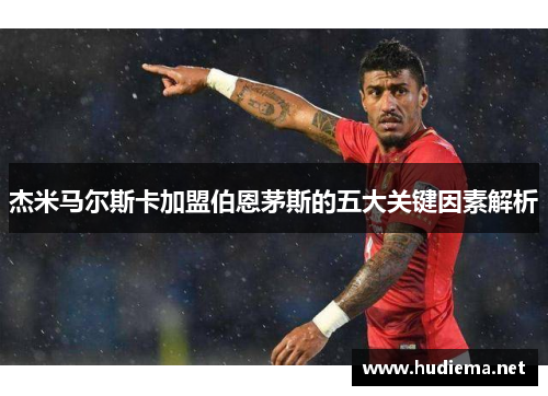 杰米马尔斯卡加盟伯恩茅斯的五大关键因素解析 杰米马尔斯卡加盟伯恩茅斯的五大关键因素解析