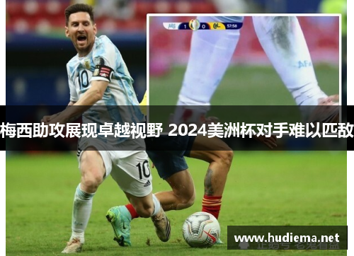 梅西助攻展现卓越视野 2024美洲杯对手难以匹敌 梅西助攻展现卓越视野 2024美洲杯对手难以匹敌