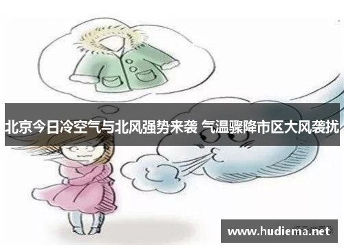 北京今日冷空气与北风强势来袭 气温骤降市区大风袭扰