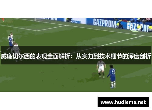 威廉切尔西的表现全面解析:从实力到技术细节的深度剖析 威廉切尔西的表现全面解析:从实力到技术细节的深度剖析
