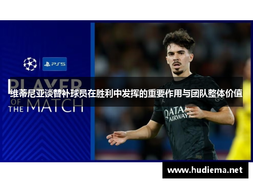 维蒂尼亚谈替补球员在胜利中发挥的重要作用与团队整体价值 维蒂尼亚谈替补球员在胜利中发挥的重要作用与团队整体价值