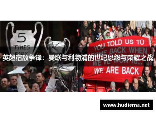 英超宿敌争锋:曼联与利物浦的世纪恩怨与荣耀之战 英超宿敌争锋:曼联与利物浦的世纪恩怨与荣耀之战
