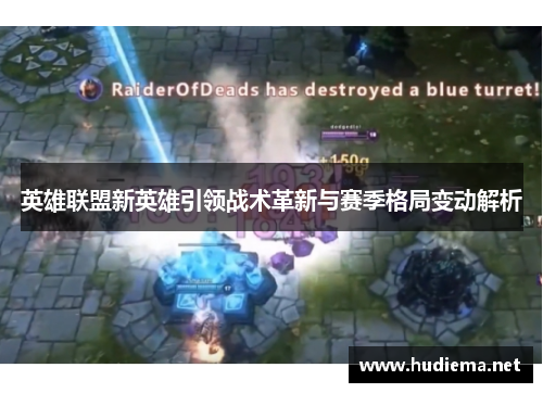 英雄联盟新英雄引领战术革新与赛季格局变动解析 英雄联盟新英雄引领战术革新与赛季格局变动解析