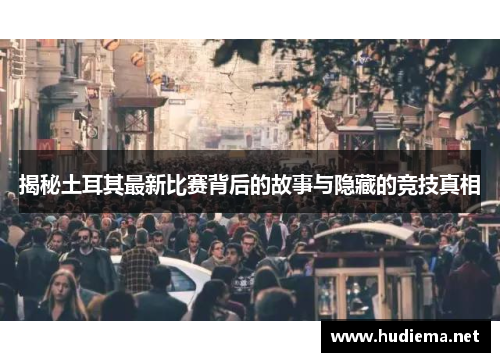 揭秘土耳其最新比赛背后的故事与隐藏的竞技真相 揭秘土耳其最新比赛背后的故事与隐藏的竞技真相