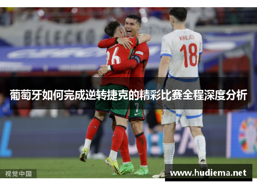 葡萄牙如何完成逆转捷克的精彩比赛全程深度分析 葡萄牙如何完成逆转捷克的精彩比赛全程深度分析