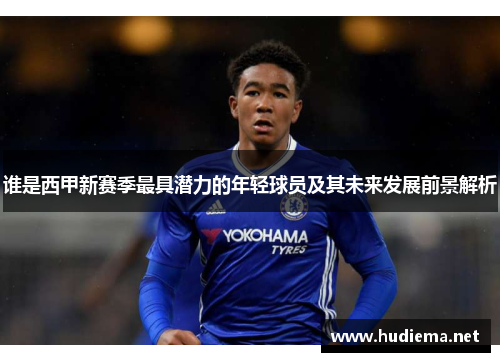 谁是西甲新赛季最具潜力的年轻球员及其未来发展前景解析 谁是西甲新赛季最具潜力的年轻球员及其未来发展前景解析